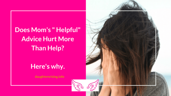 Does Mom’s ” Helpful” Advice Hurt More Than Help? Here’s why. [VIDEO]