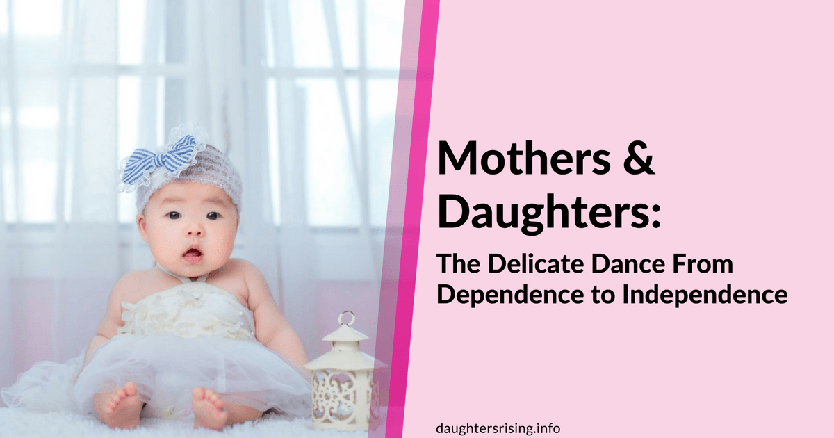 Mothers & Daughters: The Delicate Dance From Dependence to Independence